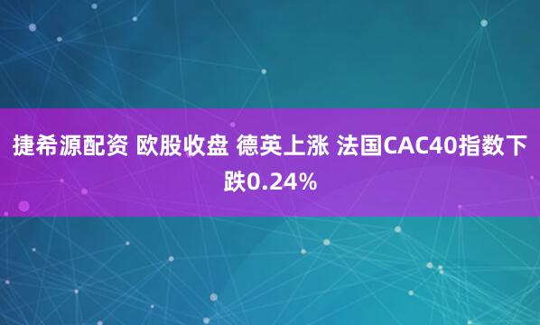 捷希源配资 欧股收盘 德英上涨 法国CAC40指数下跌0.24%