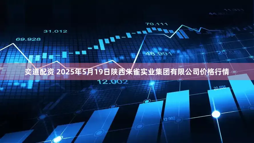 奕道配资 2025年5月19日陕西朱雀实业集团有限公司价格行情