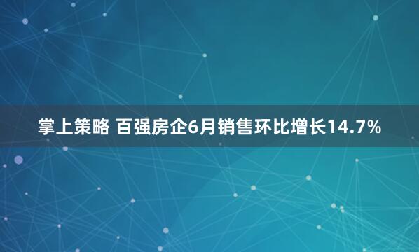 掌上策略 百强房企6月销售环比增长14.7%