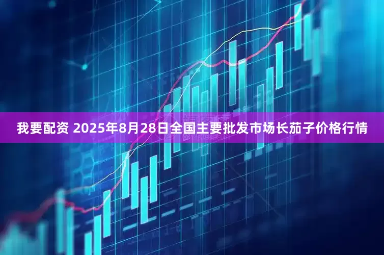我要配资 2025年8月28日全国主要批发市场长茄子价格行情