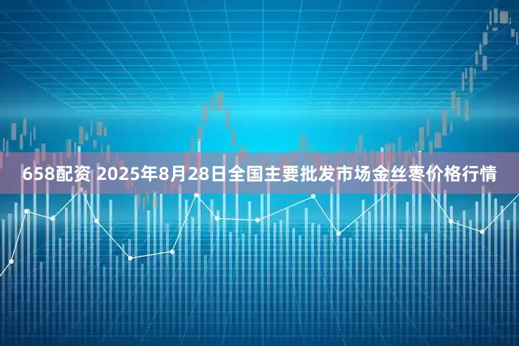 658配资 2025年8月28日全国主要批发市场金丝枣价格行情