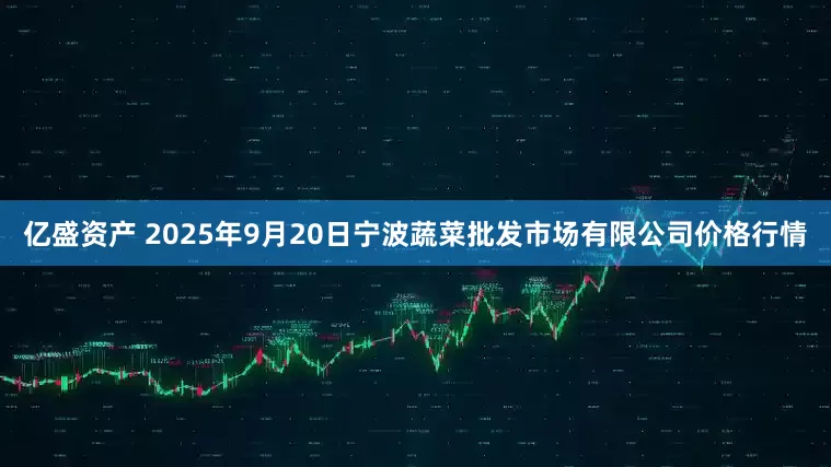 亿盛资产 2025年9月20日宁波蔬菜批发市场有限公司价格行情