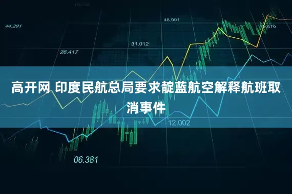 高开网 印度民航总局要求靛蓝航空解释航班取消事件