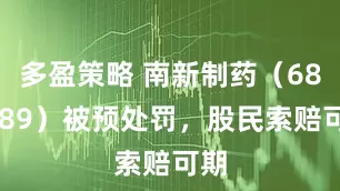 多盈策略 南新制药（688189）被预处罚，股民索赔可期